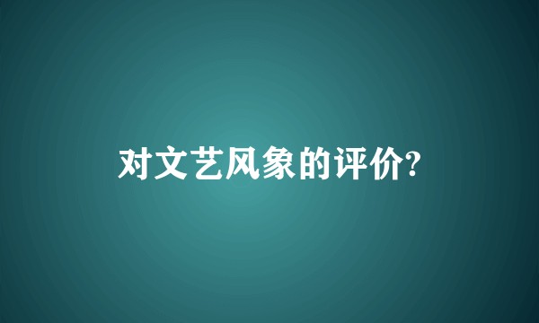 对文艺风象的评价?