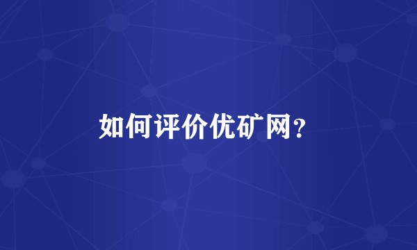 如何评价优矿网？