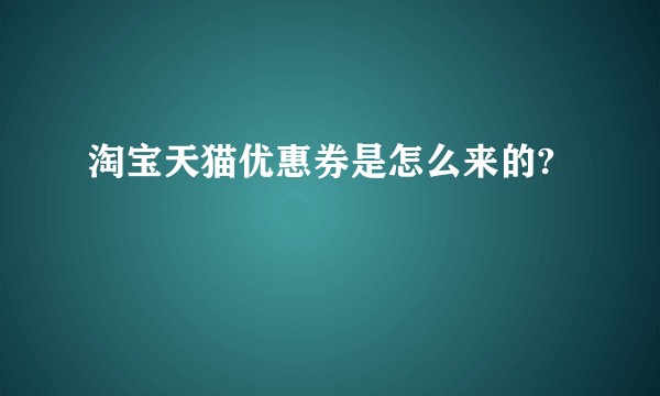 淘宝天猫优惠券是怎么来的?