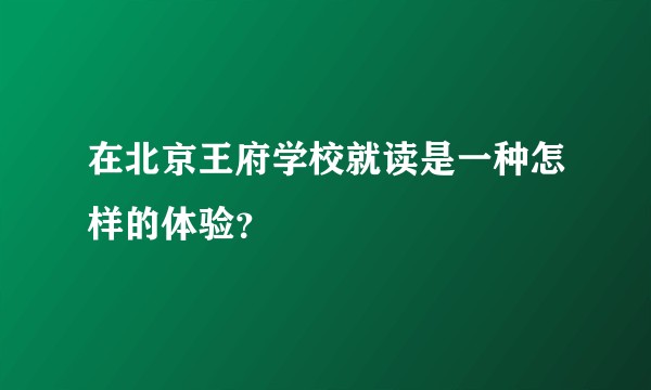 在北京王府学校就读是一种怎样的体验？