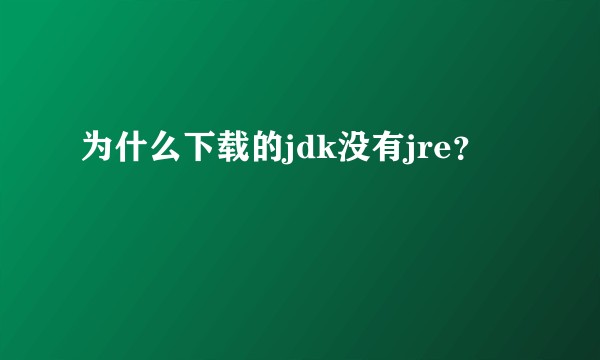 为什么下载的jdk没有jre？