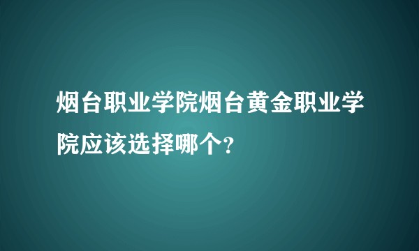 烟台职业学院烟台黄金职业学院应该选择哪个？