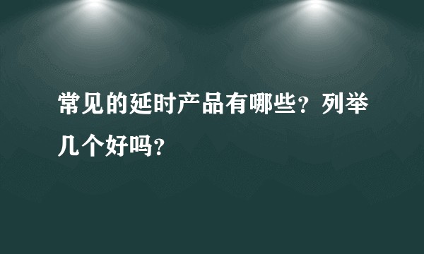 常见的延时产品有哪些?列举几个好吗?