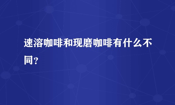 速溶咖啡和现磨咖啡有什么不同?