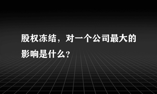 股权冻结，对一个公司最大的影响是什么？