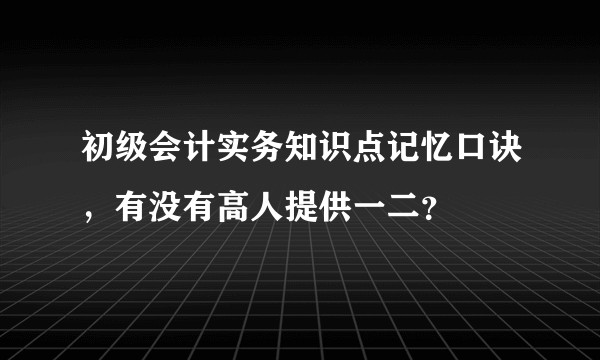 初级会计实务知识点记忆口诀，有没有高人提供一二？