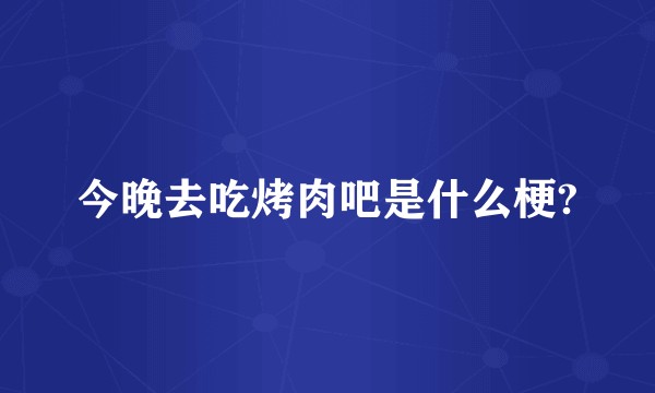 今晚去吃烤肉吧是什么梗?