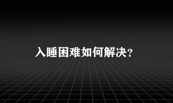 入睡困难如何解决?