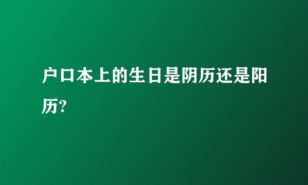 户口本上的生日是阴历还是阳历?
