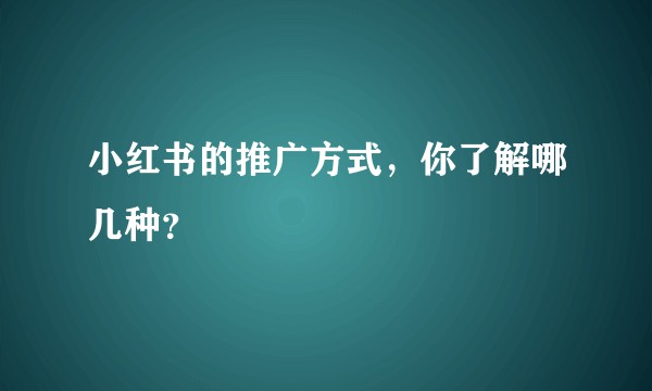小红书的推广方式，你了解哪几种？