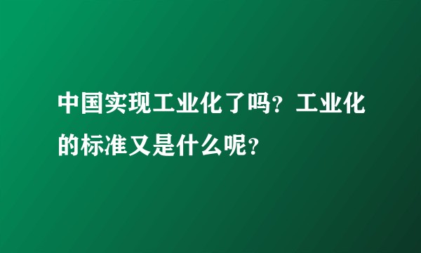 中国实现工业化了吗？工业化的标准又是什么呢？