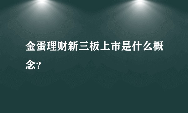 金蛋理财新三板上市是什么概念?