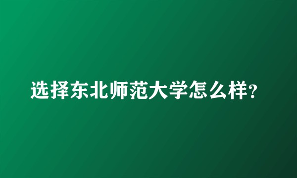 选择东北师范大学怎么样？
