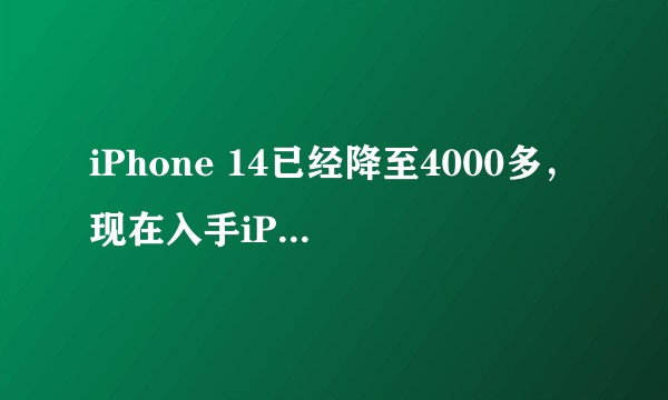 iPhone 14已经降至4000多，现在入手iPhone14，还是等iPhone15？