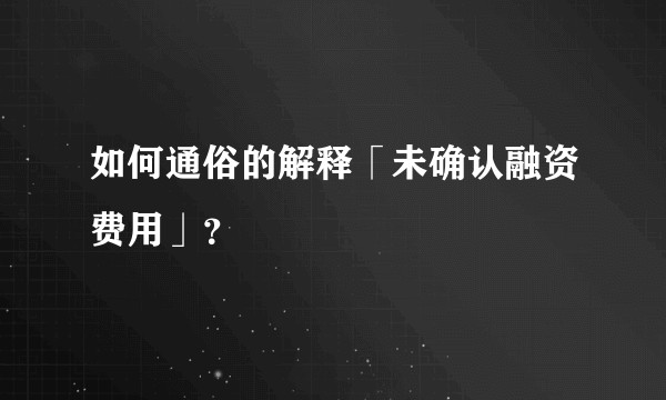 如何通俗的解释「未确认融资费用」？