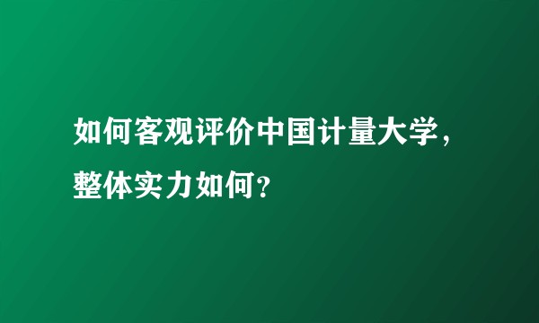 如何客观评价中国计量大学，整体实力如何？