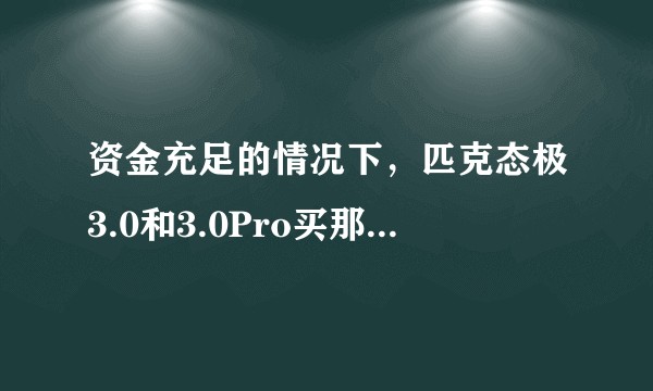 资金充足的情况下，匹克态极3.0和3.0Pro买那个更好？