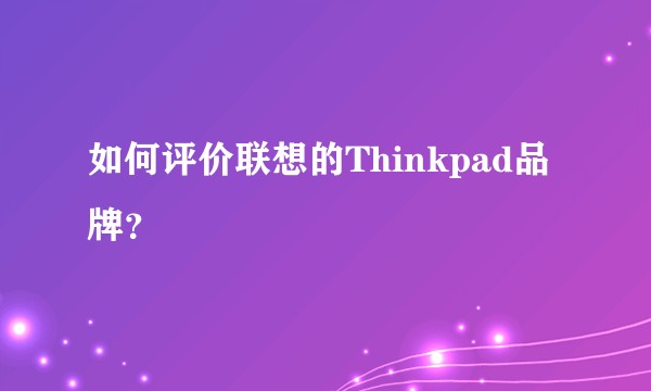 如何评价联想的Thinkpad品牌？