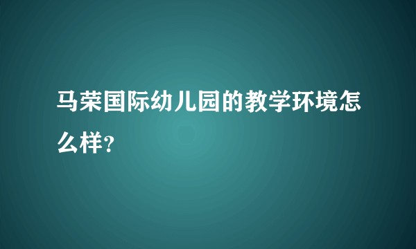 马荣国际幼儿园的教学环境怎么样？