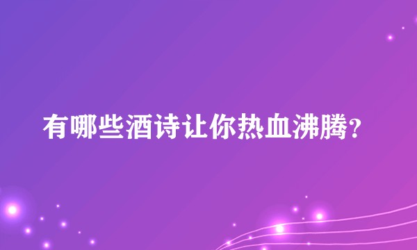 有哪些酒诗让你热血沸腾？