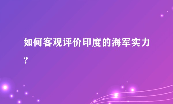 如何客观评价印度的海军实力？