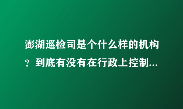 澎湖巡检司是个什么样的机构？到底有没有在行政上控制过台湾本岛？