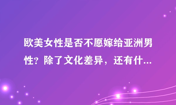 欧美女性是否不愿嫁给亚洲男性？除了文化差异，还有什么原因？