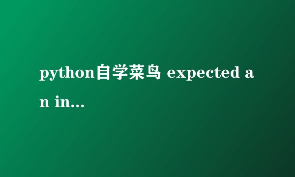 python自学菜鸟 expected an indented block什么意思？