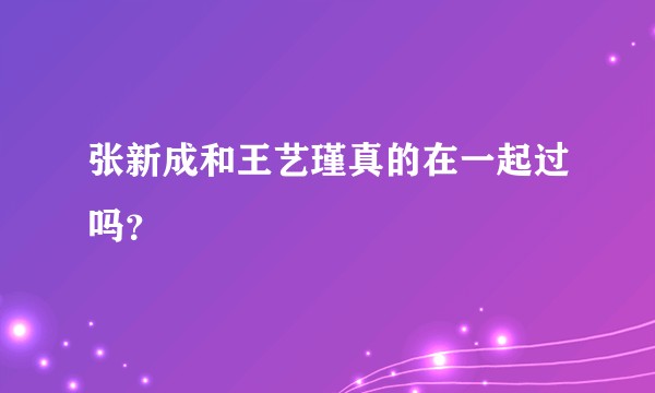 张新成和王艺瑾真的在一起过吗？