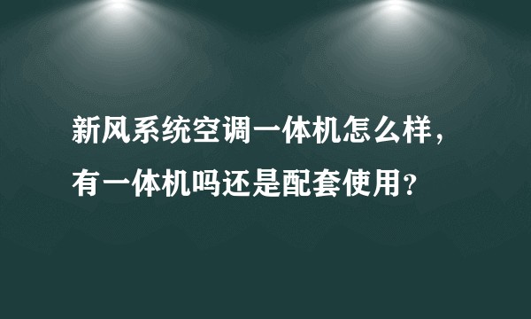 新风系统空调一体机怎么样，有一体机吗还是配套使用？