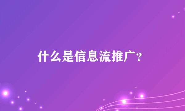 什么是信息流推广？