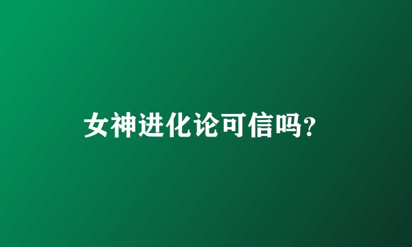 女神进化论可信吗？
