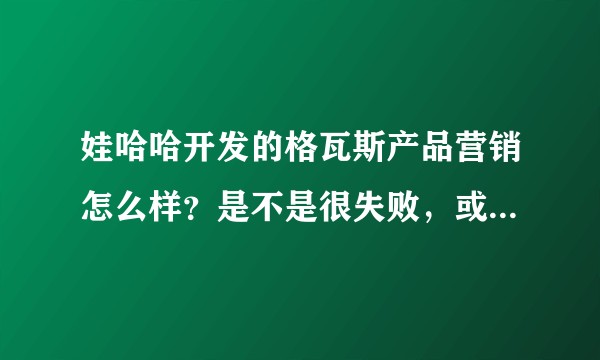 娃哈哈开发的格瓦斯产品营销怎么样？是不是很失败，或者还行？你认为更好的营销方式有哪些？