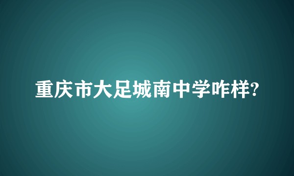 重庆市大足城南中学咋样?