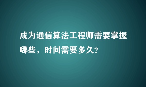成为通信算法工程师需要掌握哪些，时间需要多久？