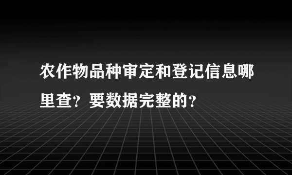农作物品种审定和登记信息哪里查？要数据完整的？