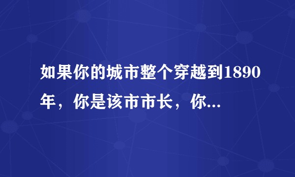 如果你的城市整个穿越到1890年，你是该市市长，你该如何带领城市人民？