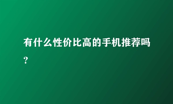 有什么性价比高的手机推荐吗?