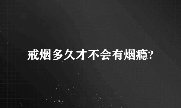 戒烟多久才不会有烟瘾?