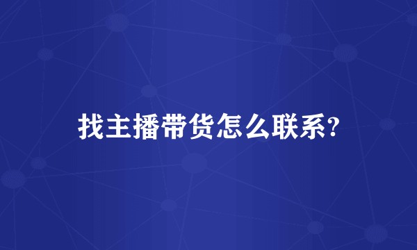 找主播带货怎么联系?