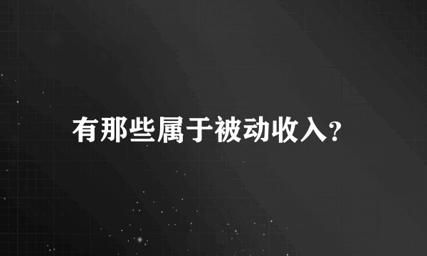 有那些属于被动收入?