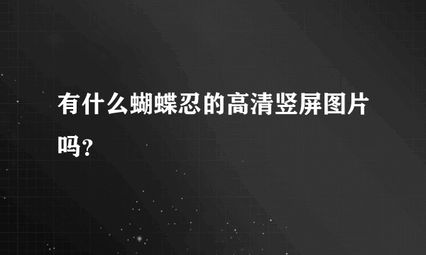 有什么蝴蝶忍的高清竖屏图片吗？