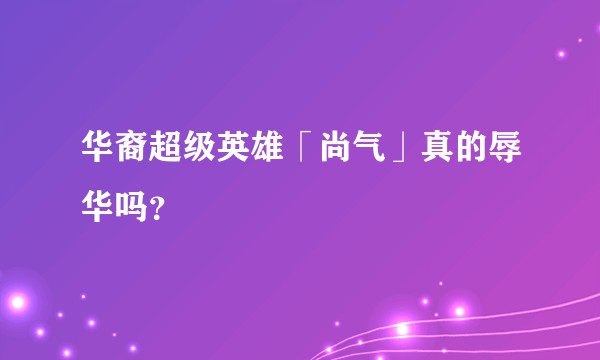 华裔超级英雄「尚气」真的辱华吗？