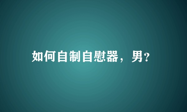 如何自制自慰器，男？
