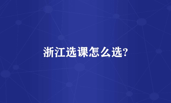 浙江选课怎么选?