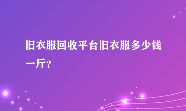 旧衣服回收平台旧衣服多少钱一斤？