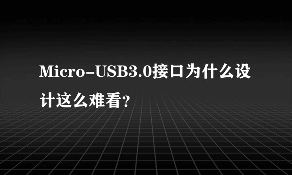 Micro-USB3.0接口为什么设计这么难看？