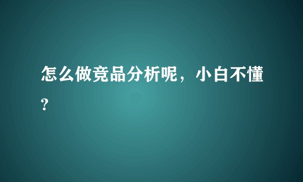 怎么做竞品分析呢，小白不懂?