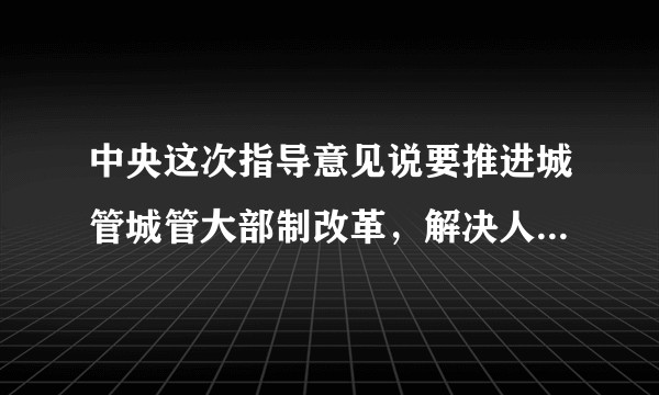 中央这次指导意见说要推进城管城管大部制改革,解决人员身份编制,打造文明过硬的执法队伍,会怎么改?