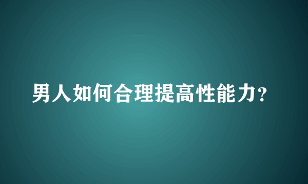 男人如何合理提高性能力？